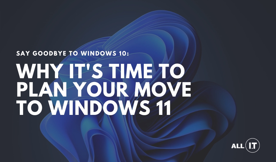 Say Goodbye to Windows 10: Why It’s Time to Plan Your Move to Windows 11